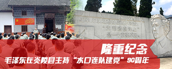 隆重纪念毛主席在炎陵县主持“水口连队建党”90周年