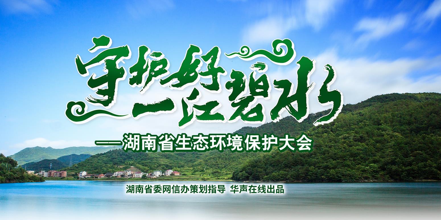【专题】守护好一江碧水——湖南省生态环境保护大会