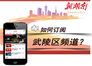 教您轻松订阅新湖南客户端武陵区频道！