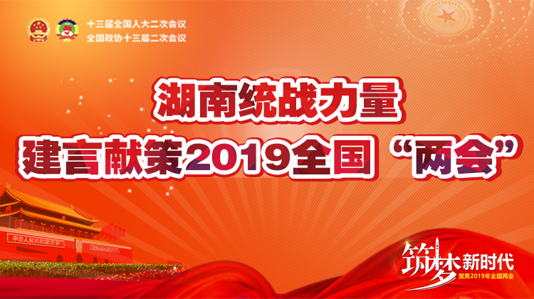 筑梦新时代——湖南统战力量建议献策2019全国两会