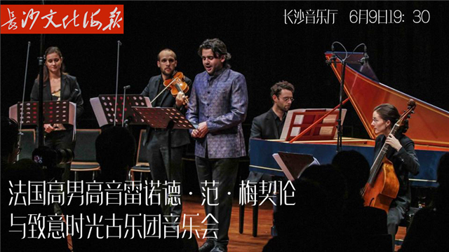 6月7日长沙文化海报：法国高男高音雷诺德·范·梅契伦与致意时光古乐团音乐会(总第289期)