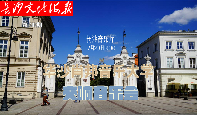 7月23日长沙文化海报：华沙肖邦音乐大学交响音乐会（第318期）